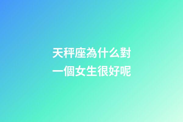 天秤座為什么對一個女生很好呢-第1張-星座運勢-玄機派