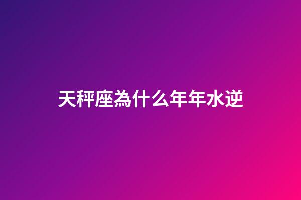 天秤座為什么年年水逆-第1張-星座運勢-玄機派