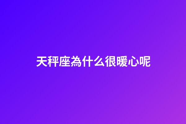 天秤座為什么很暖心呢-第1張-星座運勢-玄機派