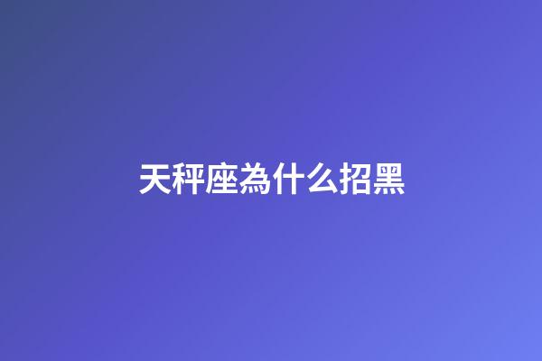 天秤座為什么招黑-第1張-星座運勢-玄機派