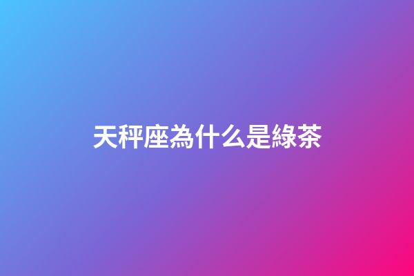 天秤座為什么是綠茶-第1張-星座運勢-玄機派