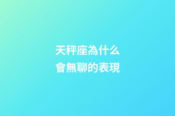 天秤座為什么會無聊的表現-第1張-星座運勢-玄機派