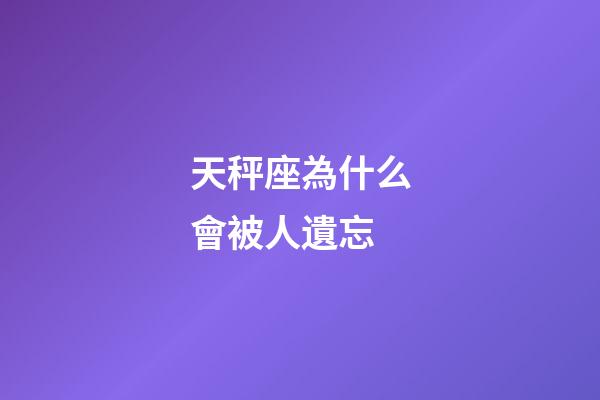 天秤座為什么會被人遺忘-第1張-星座運(yùn)勢-玄機(jī)派