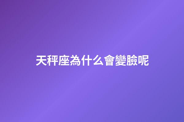 天秤座為什么會變臉呢-第1張-星座運勢-玄機派