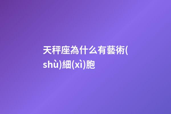天秤座為什么有藝術(shù)細(xì)胞-第1張-星座運(yùn)勢(shì)-玄機(jī)派