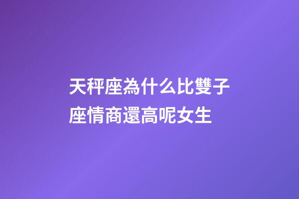 天秤座為什么比雙子座情商還高呢女生-第1張-星座運勢-玄機派