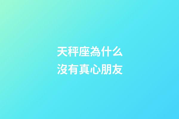 天秤座為什么沒有真心朋友-第1張-星座運勢-玄機派