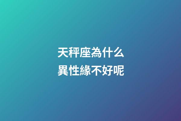 天秤座為什么異性緣不好呢-第1張-星座運勢-玄機派