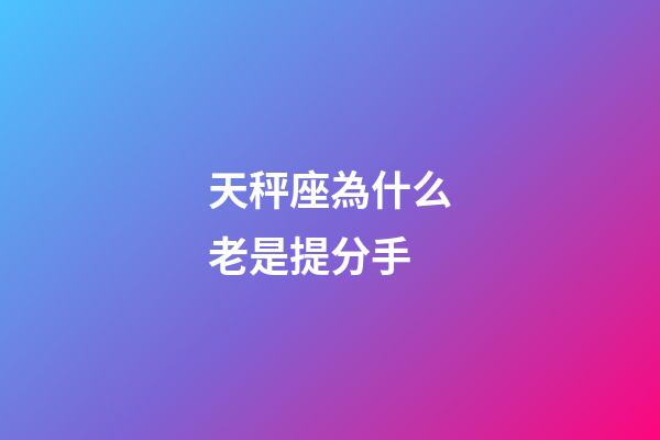 天秤座為什么老是提分手-第1張-星座運勢-玄機派