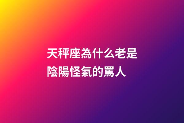 天秤座為什么老是陰陽怪氣的罵人-第1張-星座運勢-玄機派