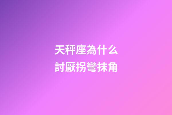 天秤座為什么討厭拐彎抹角-第1張-星座運勢-玄機派