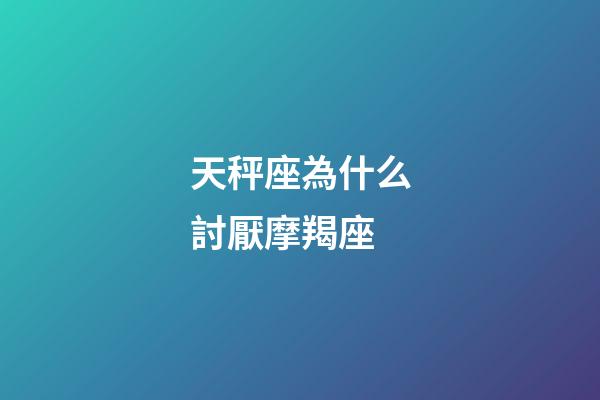 天秤座為什么討厭摩羯座-第1張-星座運勢-玄機派