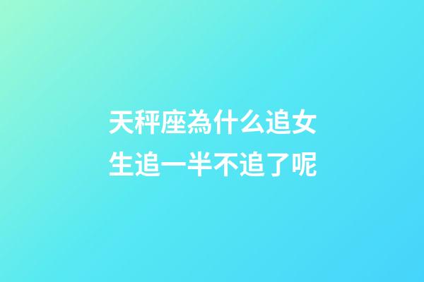 天秤座為什么追女生追一半不追了呢-第1張-星座運勢-玄機派