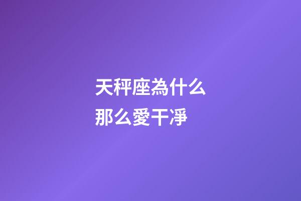 天秤座為什么那么愛干凈-第1張-星座運勢-玄機派