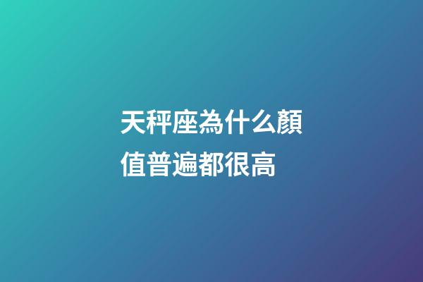 天秤座為什么顏值普遍都很高-第1張-星座運勢-玄機派