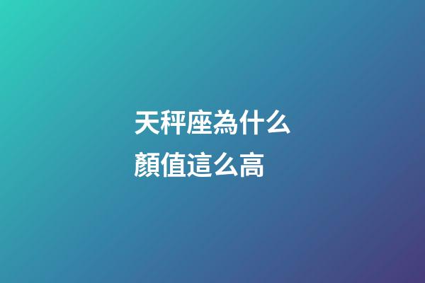 天秤座為什么顏值這么高-第1張-星座運勢-玄機(jī)派