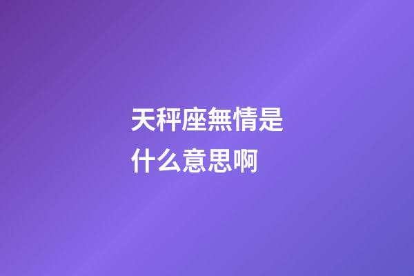 天秤座無情是什么意思啊-第1張-星座運勢-玄機派