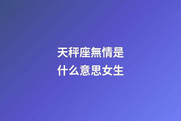 天秤座無情是什么意思女生-第1張-星座運勢-玄機派