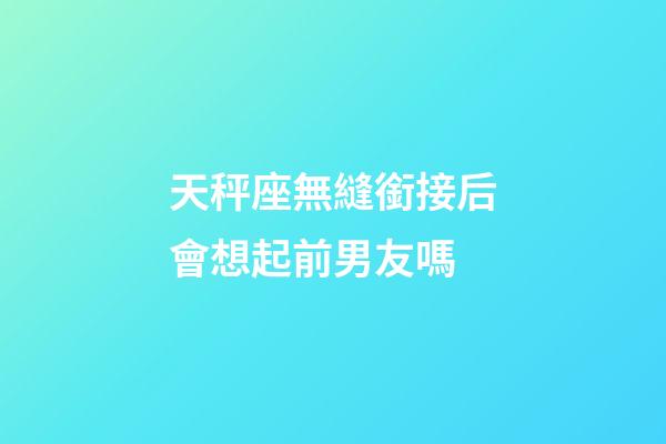 天秤座無縫銜接后會想起前男友嗎-第1張-星座運勢-玄機派