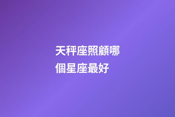 天秤座照顧哪個星座最好-第1張-星座運勢-玄機派