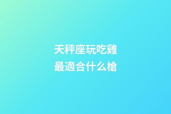 天秤座玩吃雞最適合什么槍-第1張-星座運勢-玄機派