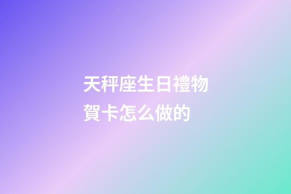 天秤座生日禮物賀卡怎么做的-第1張-星座運勢-玄機派