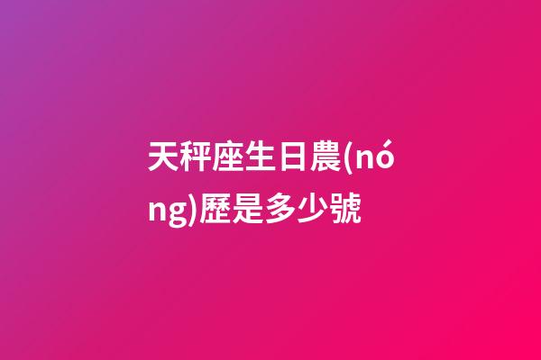天秤座生日農(nóng)歷是多少號-第1張-星座運勢-玄機派