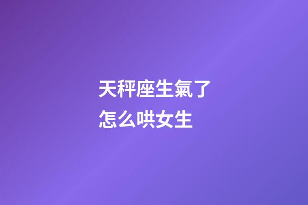 天秤座生氣了怎么哄女生-第1張-星座運勢-玄機派