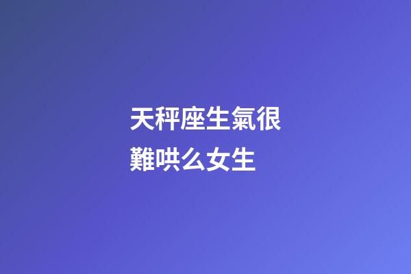 天秤座生氣很難哄么女生-第1張-星座運勢-玄機派