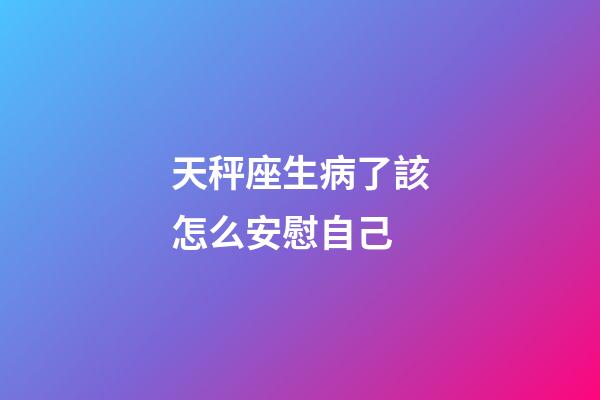 天秤座生病了該怎么安慰自己-第1張-星座運勢-玄機派