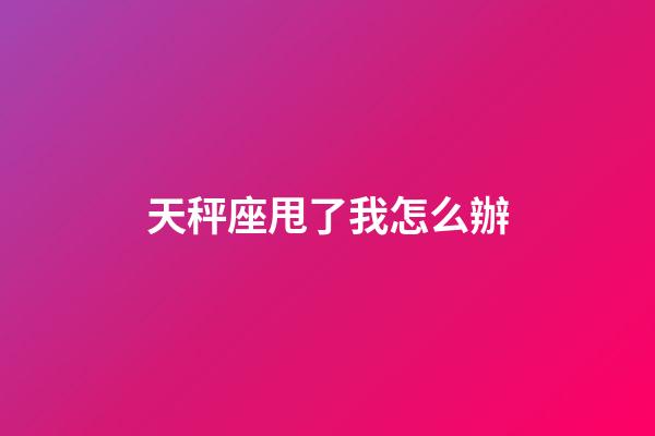 天秤座甩了我怎么辦-第1張-星座運勢-玄機派