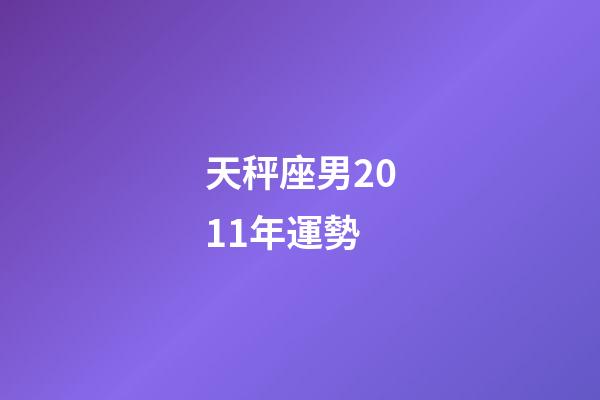 天秤座男2011年運勢-第1張-星座運勢-玄機派