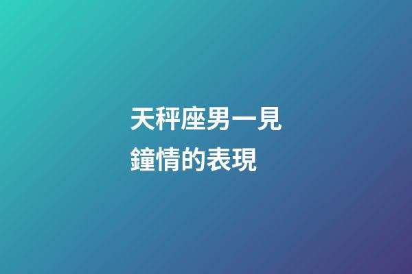 天秤座男一見鐘情的表現-第1張-星座運勢-玄機派