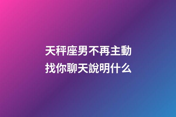 天秤座男不再主動找你聊天說明什么-第1張-星座運勢-玄機派