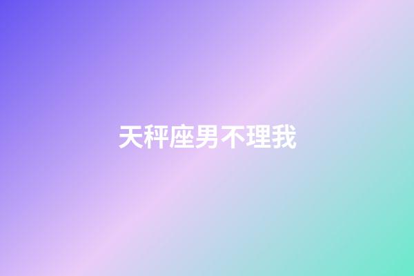 天秤座男不理我-第1張-星座運(yùn)勢(shì)-玄機(jī)派