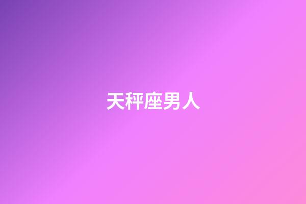 天秤座男人（天秤座男人什么性格）-第1張-星座運勢-玄機派
