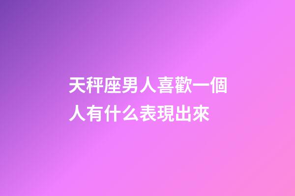 天秤座男人喜歡一個人有什么表現出來-第1張-星座運勢-玄機派