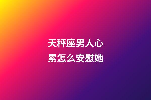 天秤座男人心累怎么安慰她-第1張-星座運(yùn)勢(shì)-玄機(jī)派