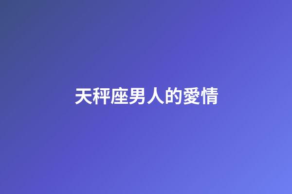 天秤座男人的愛情（你越不理天秤座他越找你）-第1張-星座運勢-玄機派