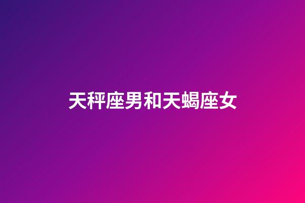 天秤座男和天蝎座女（天秤座最合不來的三大星座）-第1張-星座運(yùn)勢-玄機(jī)派