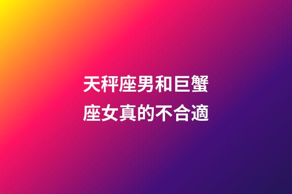 天秤座男和巨蟹座女真的不合適-第1張-星座運勢-玄機派