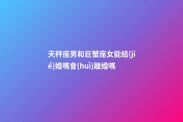 天秤座男和巨蟹座女能結(jié)婚嗎會(huì)離婚嗎-第1張-星座運(yùn)勢(shì)-玄機(jī)派