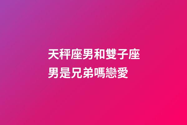 天秤座男和雙子座男是兄弟嗎戀愛-第1張-星座運勢-玄機派