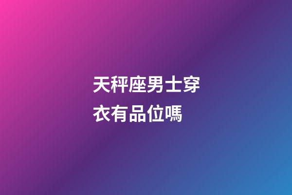 天秤座男士穿衣有品位嗎