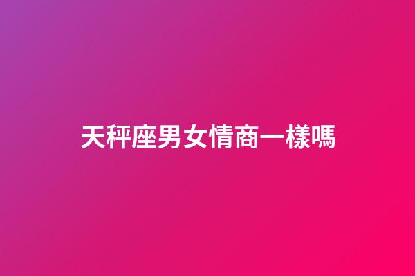 天秤座男女情商一樣嗎-第1張-星座運勢-玄機派