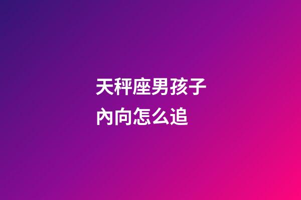 天秤座男孩子內向怎么追-第1張-星座運勢-玄機派