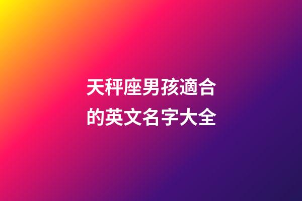 天秤座男孩適合的英文名字大全-第1張-星座運勢-玄機派
