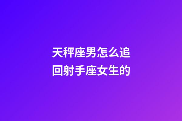 天秤座男怎么追回射手座女生的-第1張-星座運勢-玄機派
