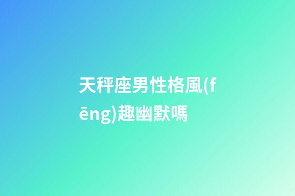 天秤座男性格風(fēng)趣幽默嗎-第1張-星座運(yùn)勢(shì)-玄機(jī)派