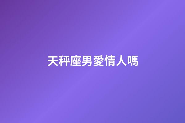 天秤座男愛情人嗎-第1張-星座運勢-玄機派